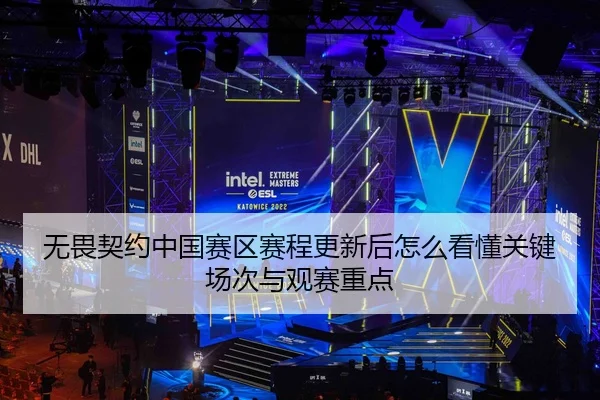 无畏契约中国赛区赛程更新后怎么看懂关键场次与观赛重点